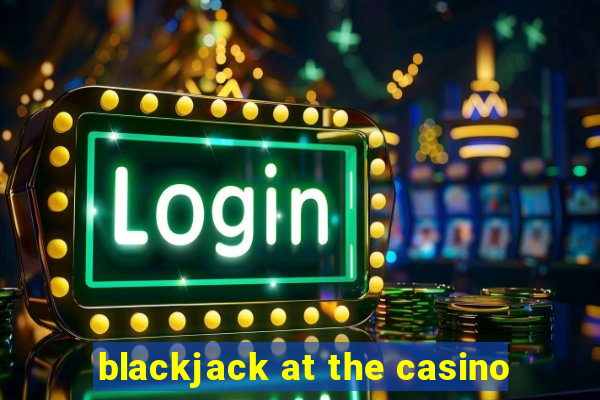 blackjack at the casino