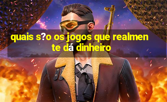 quais s?o os jogos que realmente dá dinheiro