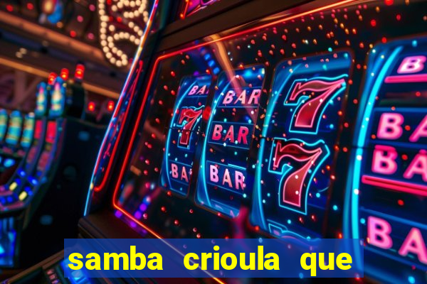 samba crioula que vem da bahia