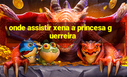 onde assistir xena a princesa guerreira