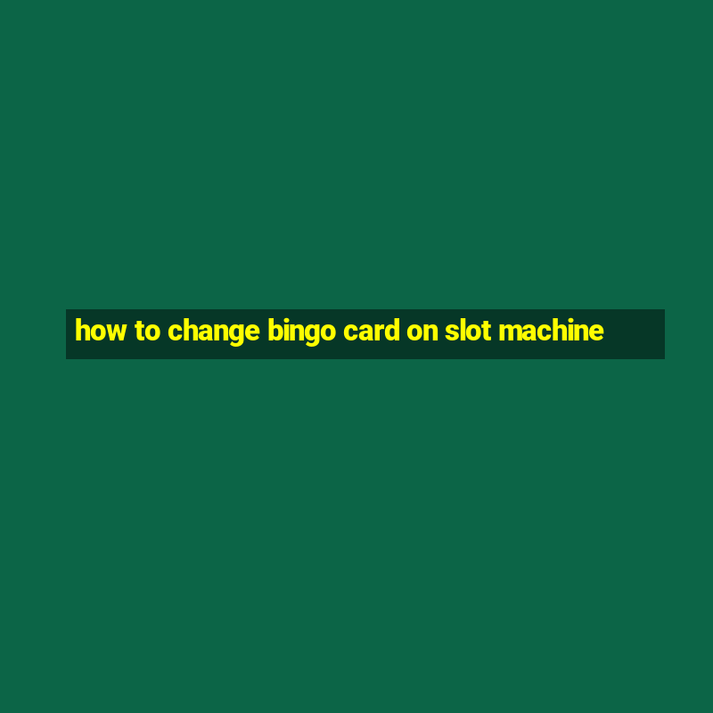 how to change bingo card on slot machine