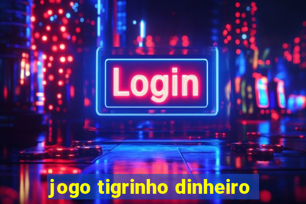 jogo tigrinho dinheiro