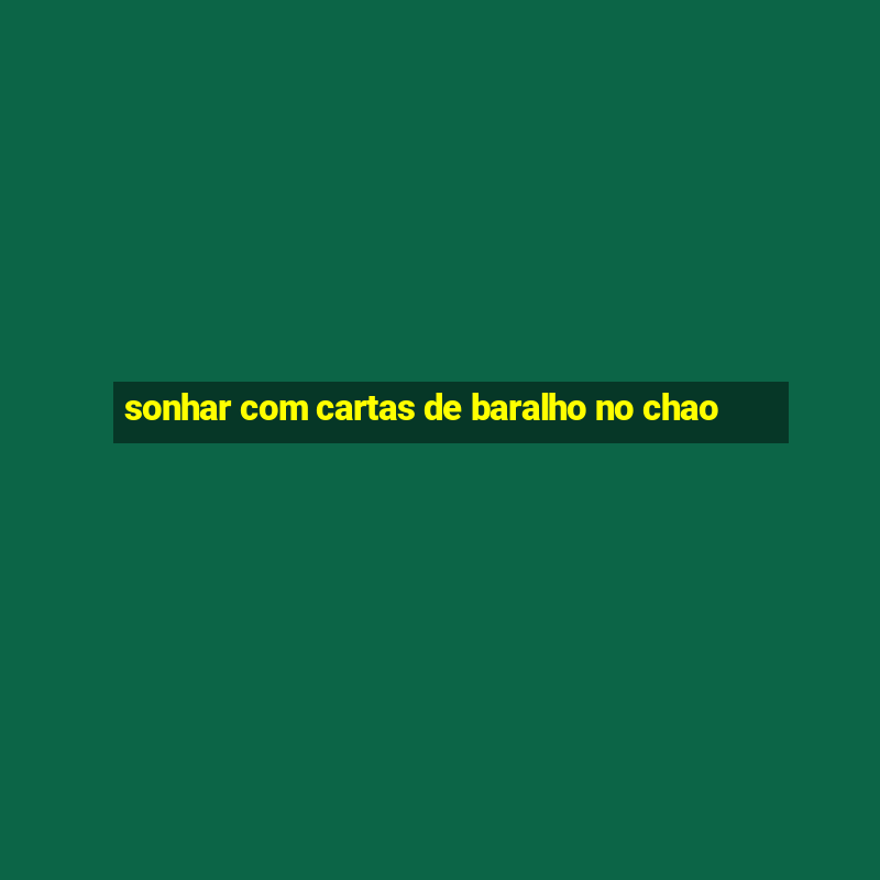 sonhar com cartas de baralho no chao