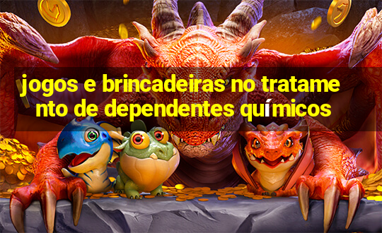 jogos e brincadeiras no tratamento de dependentes químicos