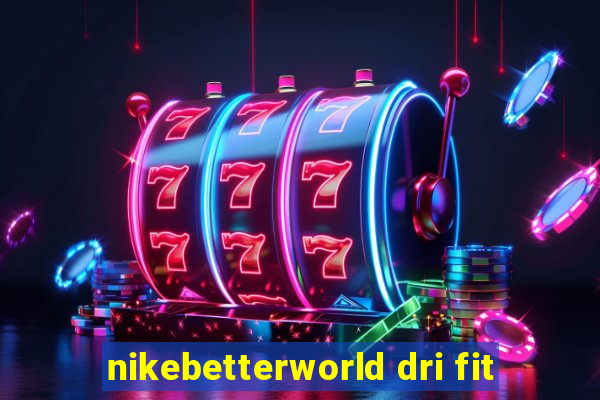 nikebetterworld dri fit