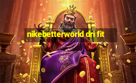 nikebetterworld dri fit