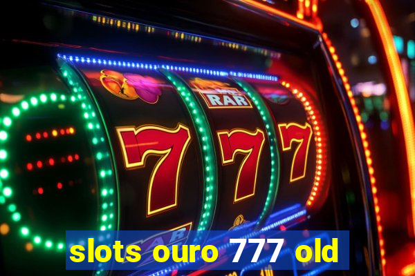 slots ouro 777 old