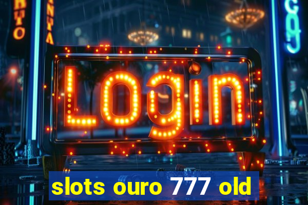 slots ouro 777 old