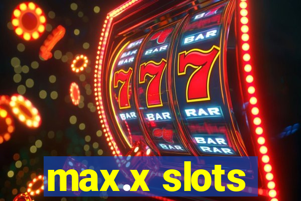 max.x slots