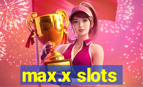 max.x slots