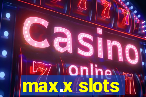 max.x slots