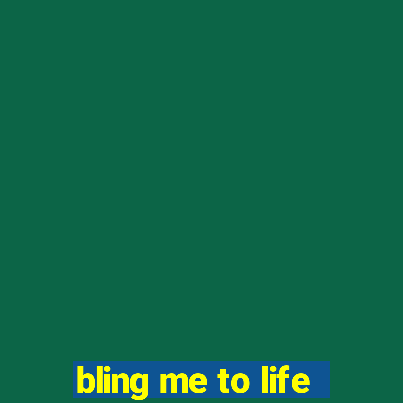 bling me to life