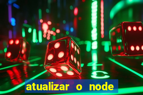 atualizar o node no windows