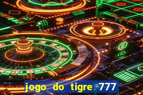 jogo do tigre 777 ganhar dinheiro