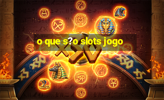 o que s?o slots jogo