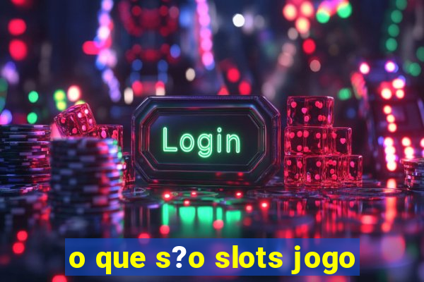 o que s?o slots jogo