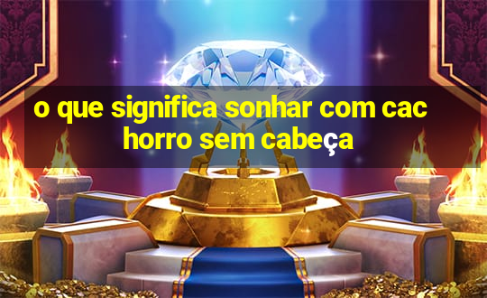 o que significa sonhar com cachorro sem cabeça