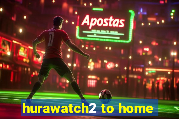 hurawatch2 to home