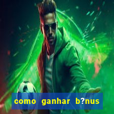 como ganhar b?nus no jogo do tigrinho