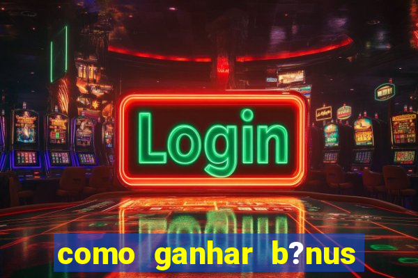 como ganhar b?nus no jogo do tigrinho