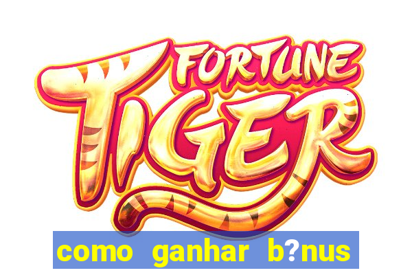 como ganhar b?nus no jogo do tigrinho