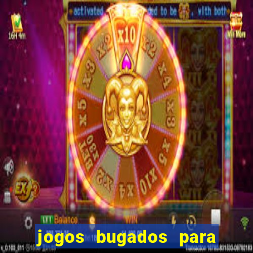 jogos bugados para ganhar dinheiro