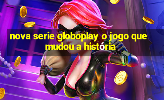 nova serie globoplay o jogo que mudou a história