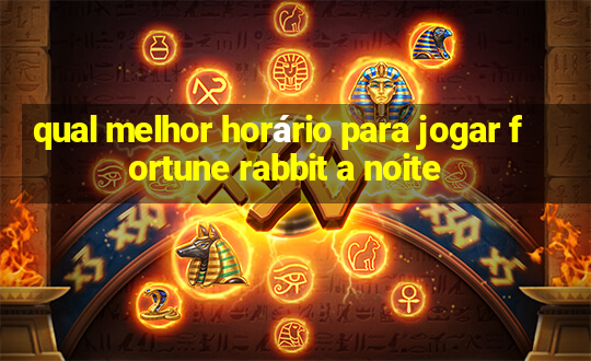 qual melhor horário para jogar fortune rabbit a noite