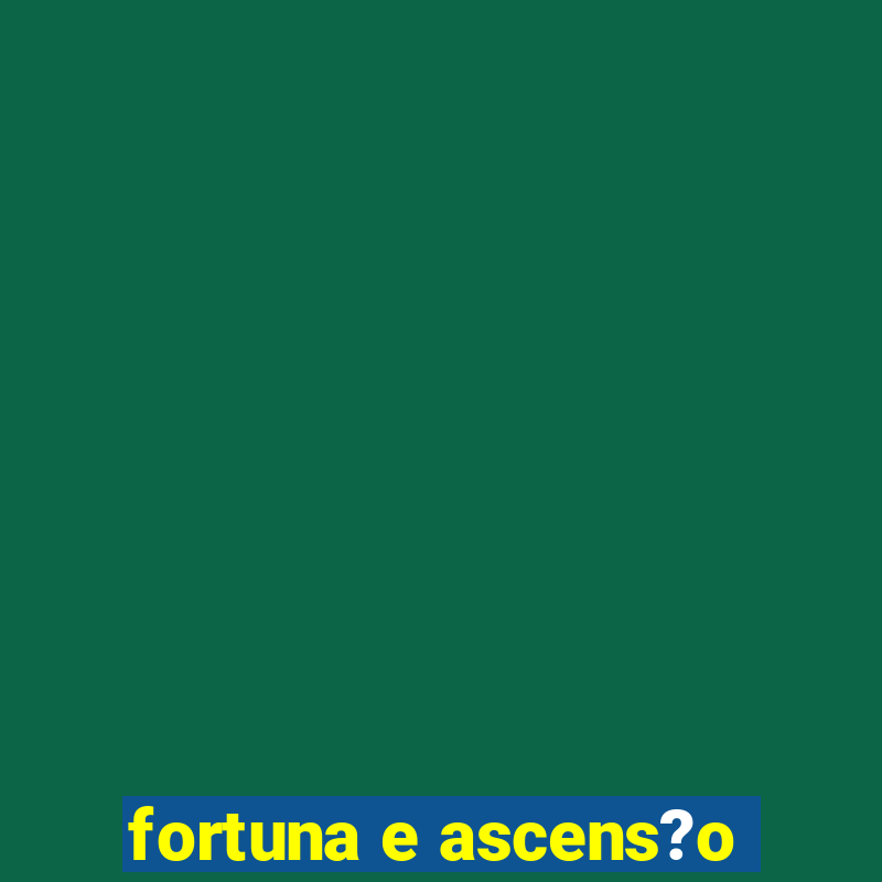 fortuna e ascens?o