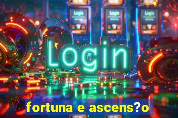 fortuna e ascens?o