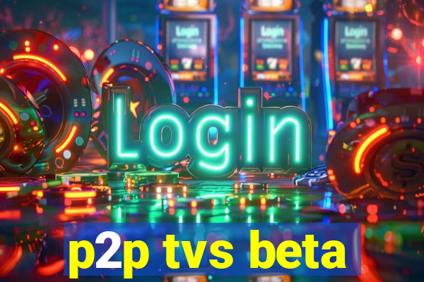 p2p tvs beta