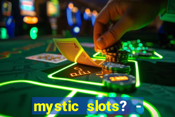 mystic slots? - casino games