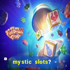 mystic slots? - casino games