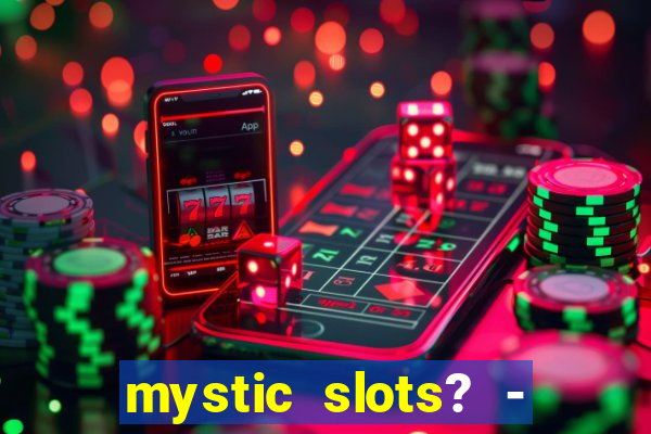 mystic slots? - casino games