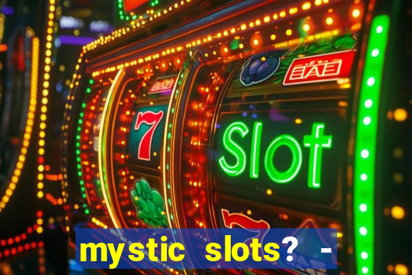 mystic slots? - casino games