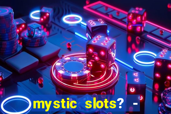 mystic slots? - casino games