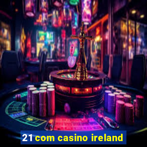 21 com casino ireland