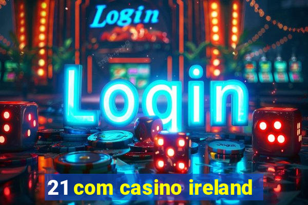 21 com casino ireland