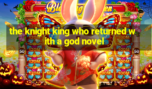 the knight king who returned with a god novel