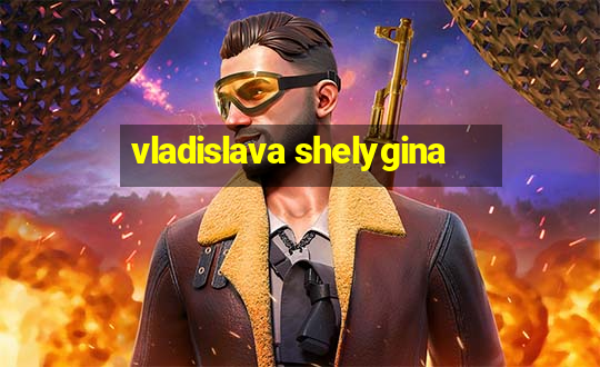 vladislava shelygina