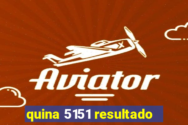 quina 5151 resultado