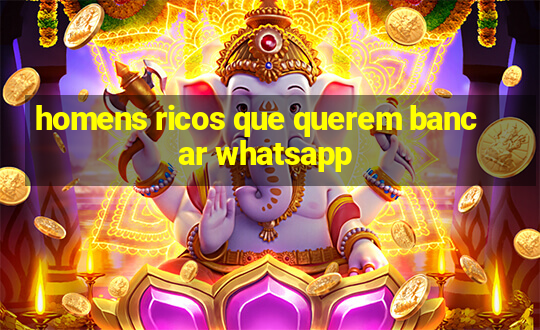 homens ricos que querem bancar whatsapp