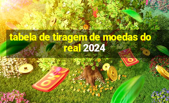 tabela de tiragem de moedas do real 2024