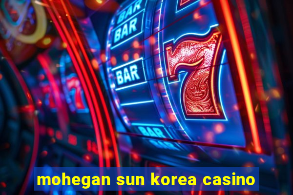 mohegan sun korea casino