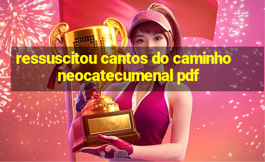 ressuscitou cantos do caminho neocatecumenal pdf