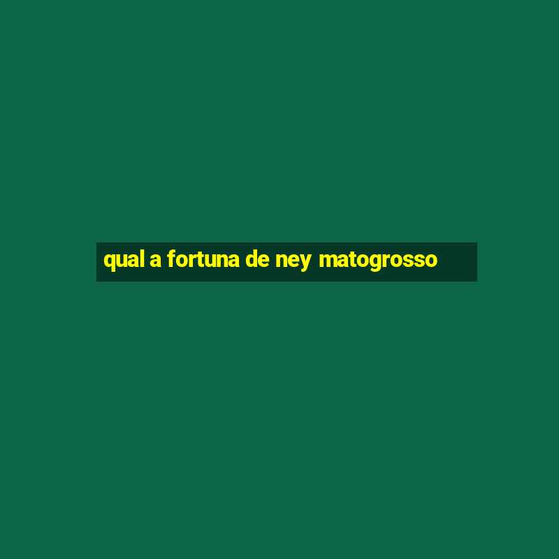 qual a fortuna de ney matogrosso