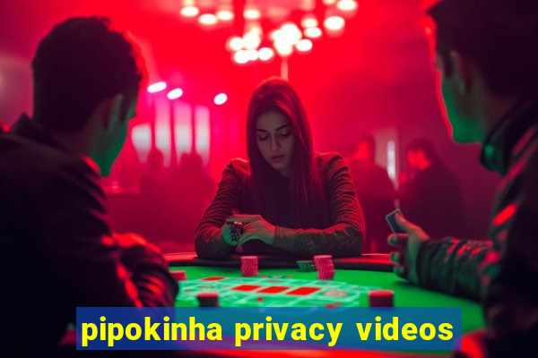 pipokinha privacy videos