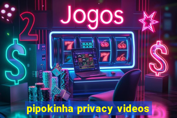 pipokinha privacy videos