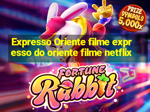 Expresso Oriente filme expresso do oriente filme netflix