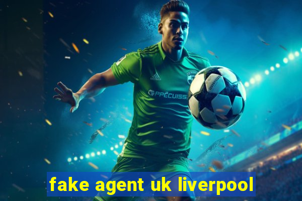 fake agent uk liverpool